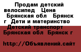 Продам детский велосипед › Цена ­ 1 000 - Брянская обл., Брянск г. Дети и материнство » Детский транспорт   . Брянская обл.,Брянск г.